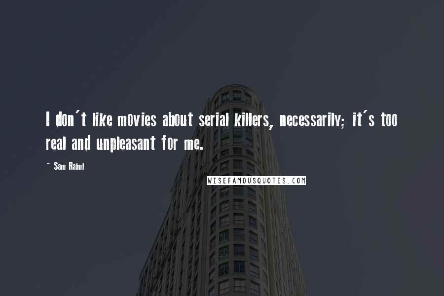 Sam Raimi Quotes: I don't like movies about serial killers, necessarily; it's too real and unpleasant for me.