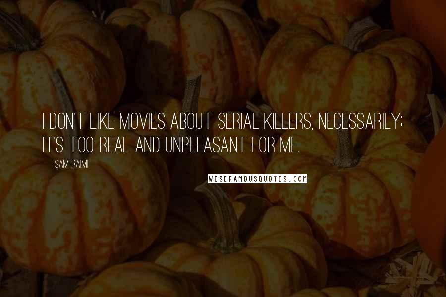 Sam Raimi Quotes: I don't like movies about serial killers, necessarily; it's too real and unpleasant for me.