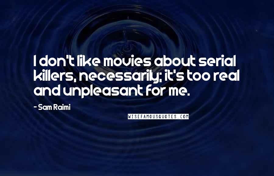 Sam Raimi Quotes: I don't like movies about serial killers, necessarily; it's too real and unpleasant for me.