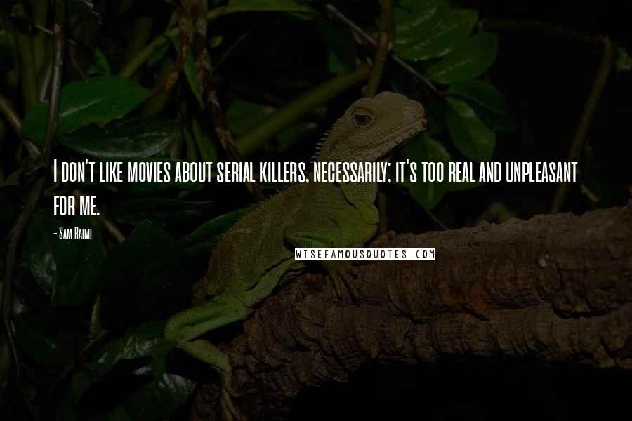 Sam Raimi Quotes: I don't like movies about serial killers, necessarily; it's too real and unpleasant for me.