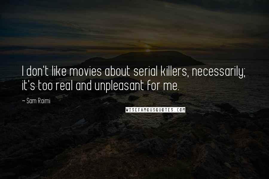 Sam Raimi Quotes: I don't like movies about serial killers, necessarily; it's too real and unpleasant for me.