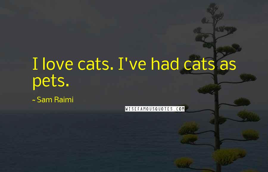 Sam Raimi Quotes: I love cats. I've had cats as pets.