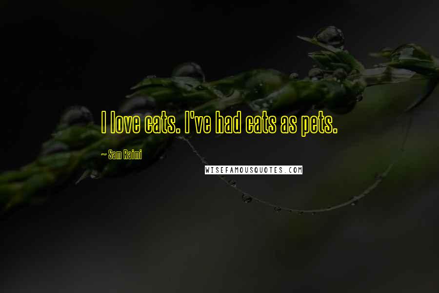 Sam Raimi Quotes: I love cats. I've had cats as pets.
