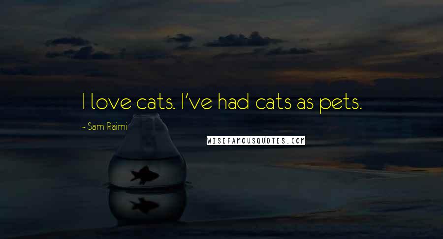 Sam Raimi Quotes: I love cats. I've had cats as pets.