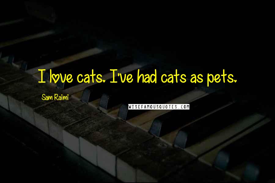 Sam Raimi Quotes: I love cats. I've had cats as pets.