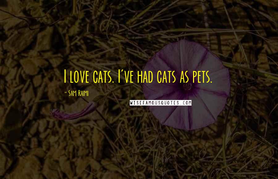 Sam Raimi Quotes: I love cats. I've had cats as pets.