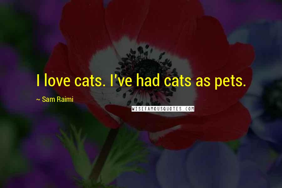 Sam Raimi Quotes: I love cats. I've had cats as pets.