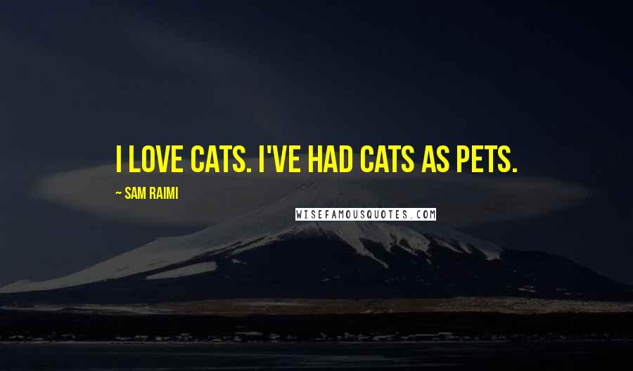 Sam Raimi Quotes: I love cats. I've had cats as pets.