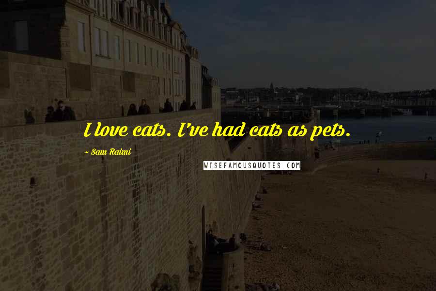 Sam Raimi Quotes: I love cats. I've had cats as pets.