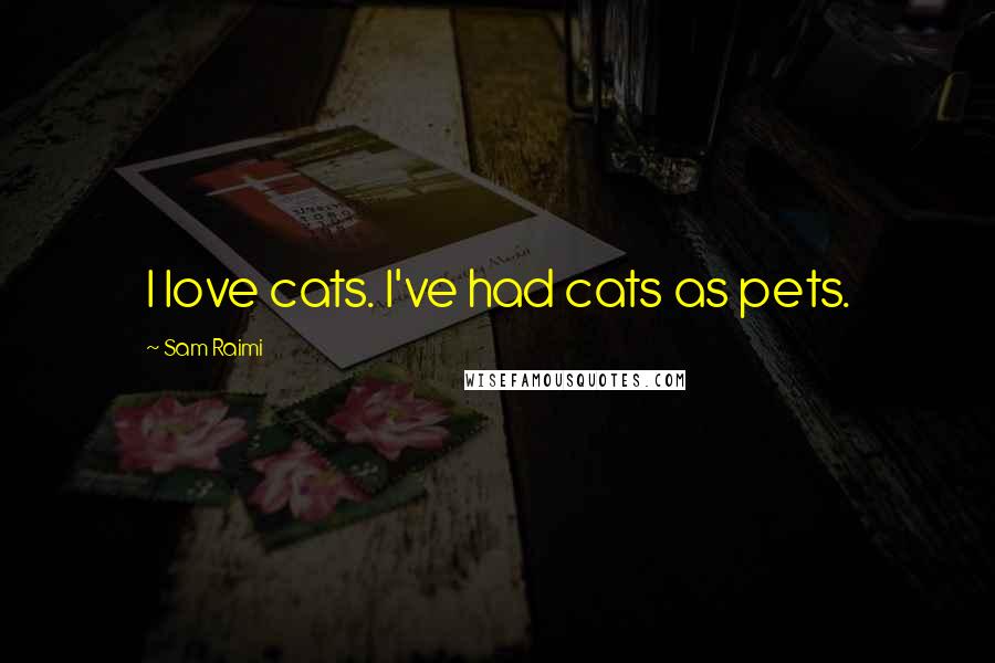 Sam Raimi Quotes: I love cats. I've had cats as pets.