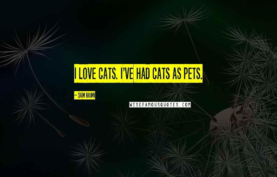 Sam Raimi Quotes: I love cats. I've had cats as pets.