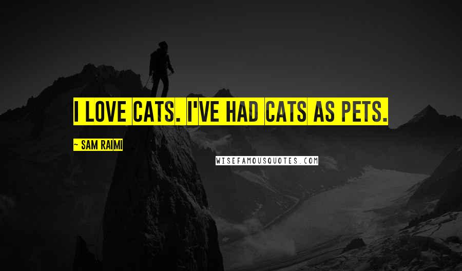 Sam Raimi Quotes: I love cats. I've had cats as pets.