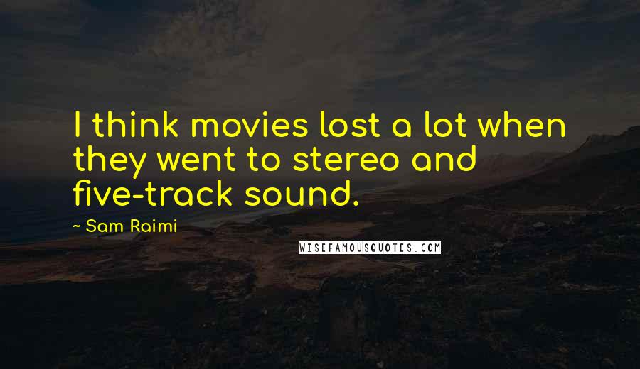 Sam Raimi Quotes: I think movies lost a lot when they went to stereo and five-track sound.