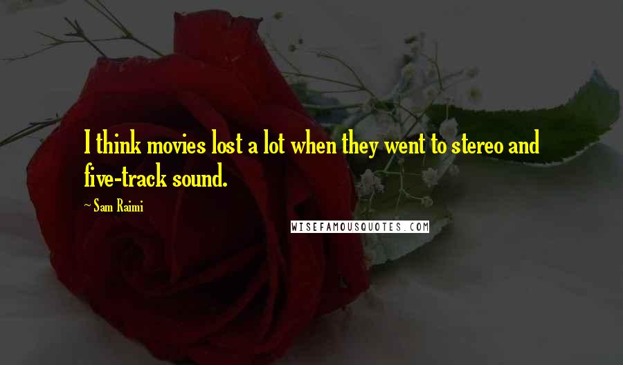 Sam Raimi Quotes: I think movies lost a lot when they went to stereo and five-track sound.