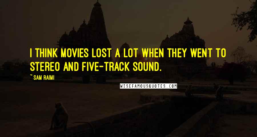 Sam Raimi Quotes: I think movies lost a lot when they went to stereo and five-track sound.