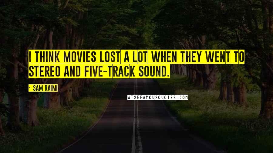 Sam Raimi Quotes: I think movies lost a lot when they went to stereo and five-track sound.