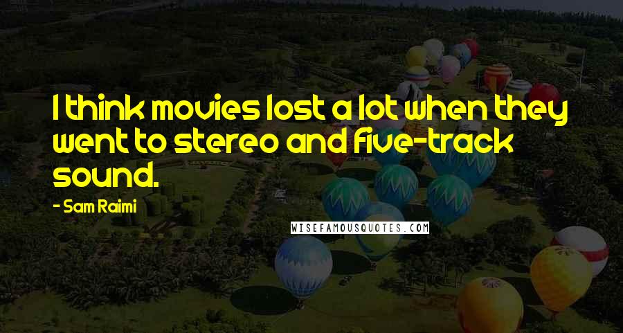 Sam Raimi Quotes: I think movies lost a lot when they went to stereo and five-track sound.