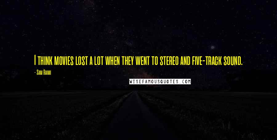 Sam Raimi Quotes: I think movies lost a lot when they went to stereo and five-track sound.