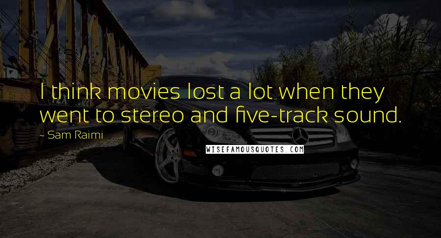 Sam Raimi Quotes: I think movies lost a lot when they went to stereo and five-track sound.