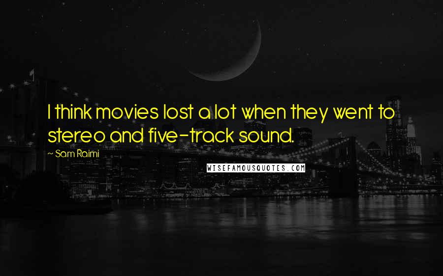 Sam Raimi Quotes: I think movies lost a lot when they went to stereo and five-track sound.