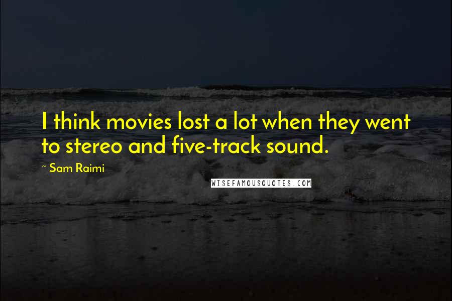 Sam Raimi Quotes: I think movies lost a lot when they went to stereo and five-track sound.