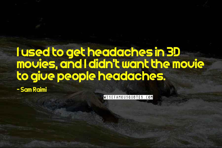 Sam Raimi Quotes: I used to get headaches in 3D movies, and I didn't want the movie to give people headaches.