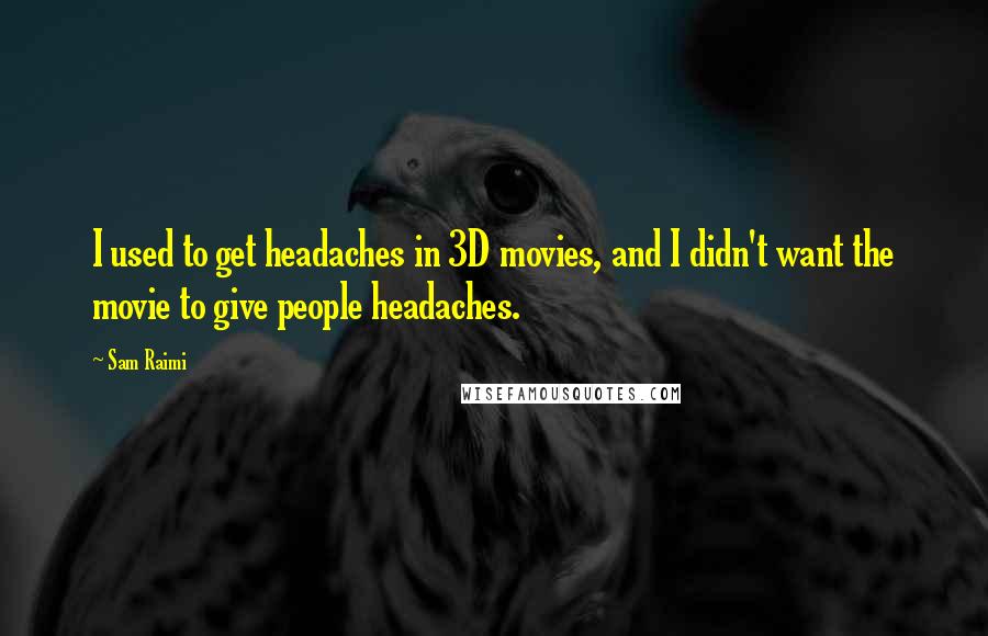 Sam Raimi Quotes: I used to get headaches in 3D movies, and I didn't want the movie to give people headaches.
