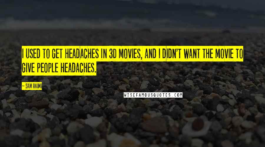 Sam Raimi Quotes: I used to get headaches in 3D movies, and I didn't want the movie to give people headaches.