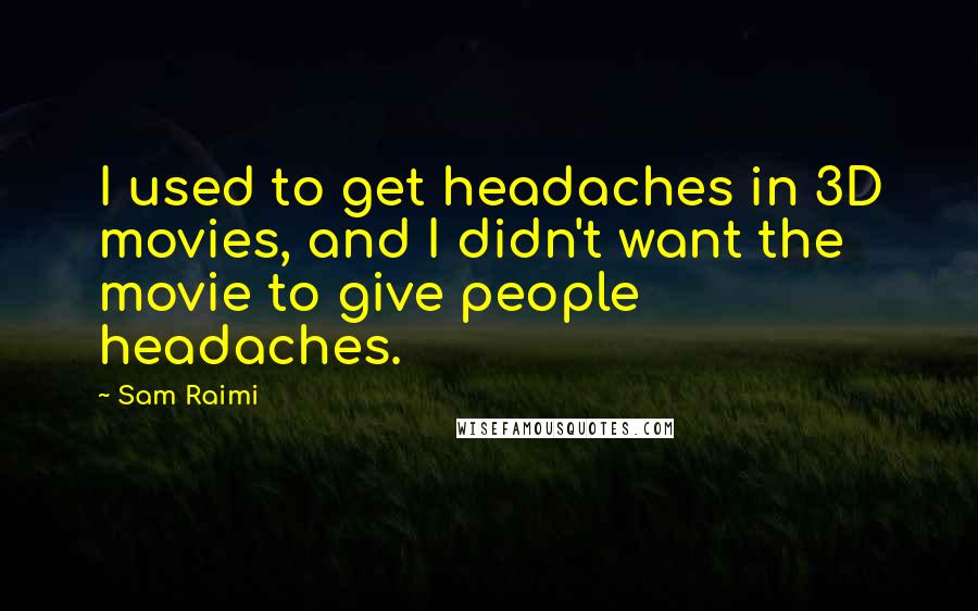 Sam Raimi Quotes: I used to get headaches in 3D movies, and I didn't want the movie to give people headaches.
