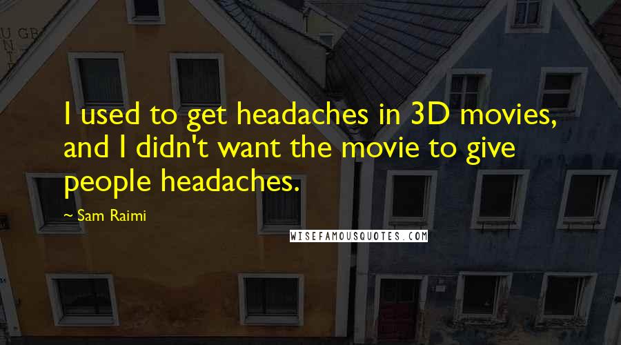 Sam Raimi Quotes: I used to get headaches in 3D movies, and I didn't want the movie to give people headaches.