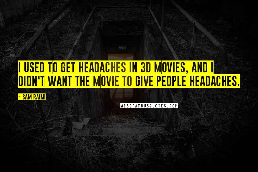 Sam Raimi Quotes: I used to get headaches in 3D movies, and I didn't want the movie to give people headaches.