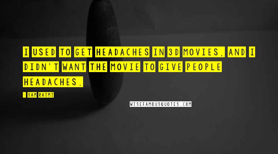 Sam Raimi Quotes: I used to get headaches in 3D movies, and I didn't want the movie to give people headaches.