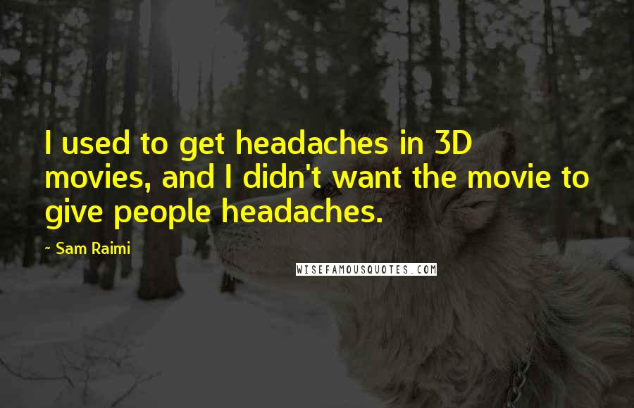 Sam Raimi Quotes: I used to get headaches in 3D movies, and I didn't want the movie to give people headaches.