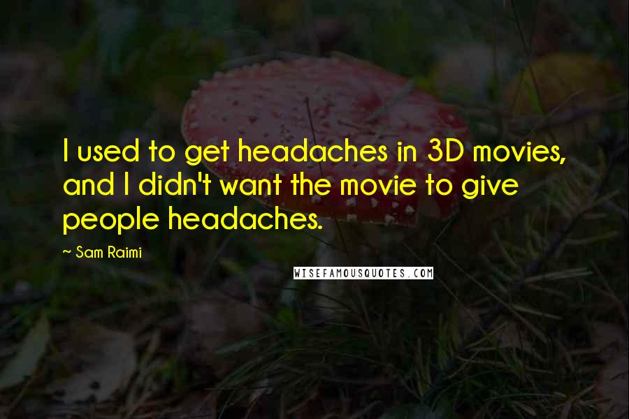 Sam Raimi Quotes: I used to get headaches in 3D movies, and I didn't want the movie to give people headaches.