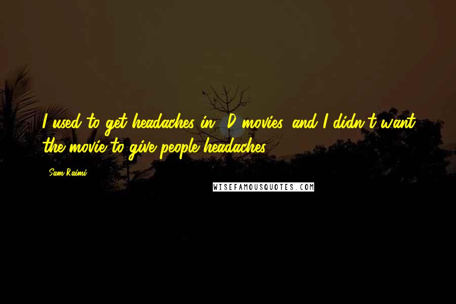 Sam Raimi Quotes: I used to get headaches in 3D movies, and I didn't want the movie to give people headaches.