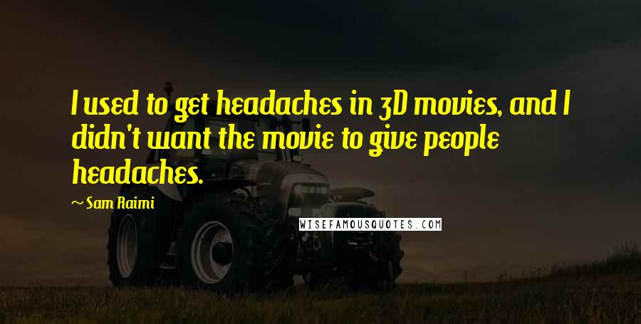Sam Raimi Quotes: I used to get headaches in 3D movies, and I didn't want the movie to give people headaches.