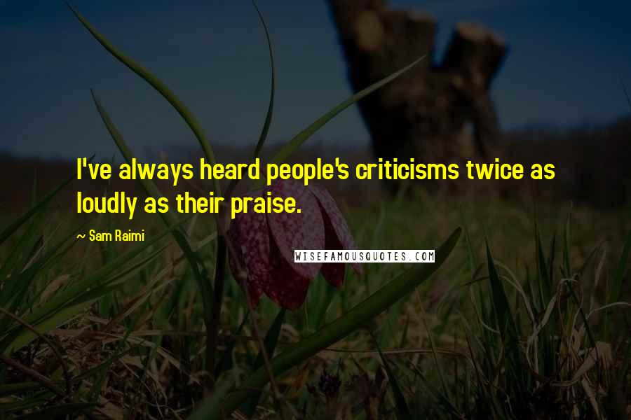 Sam Raimi Quotes: I've always heard people's criticisms twice as loudly as their praise.