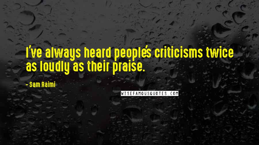 Sam Raimi Quotes: I've always heard people's criticisms twice as loudly as their praise.