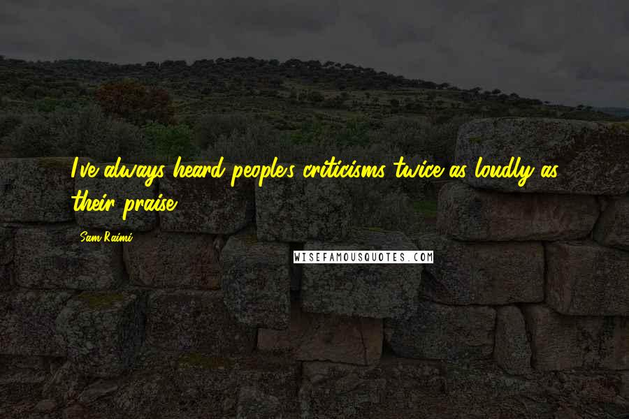 Sam Raimi Quotes: I've always heard people's criticisms twice as loudly as their praise.