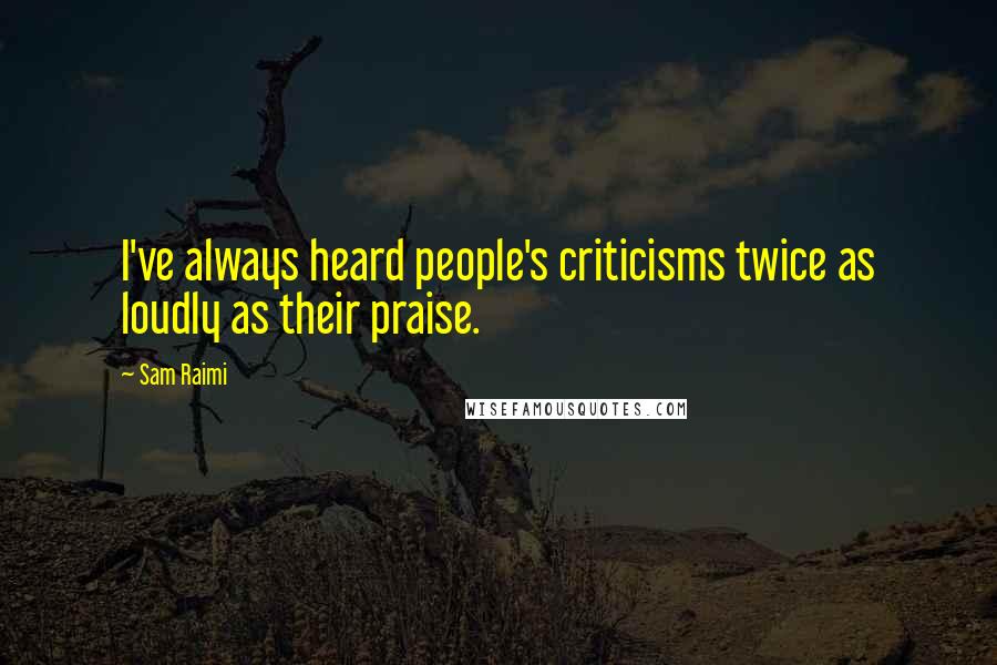 Sam Raimi Quotes: I've always heard people's criticisms twice as loudly as their praise.