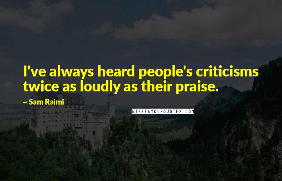 Sam Raimi Quotes: I've always heard people's criticisms twice as loudly as their praise.