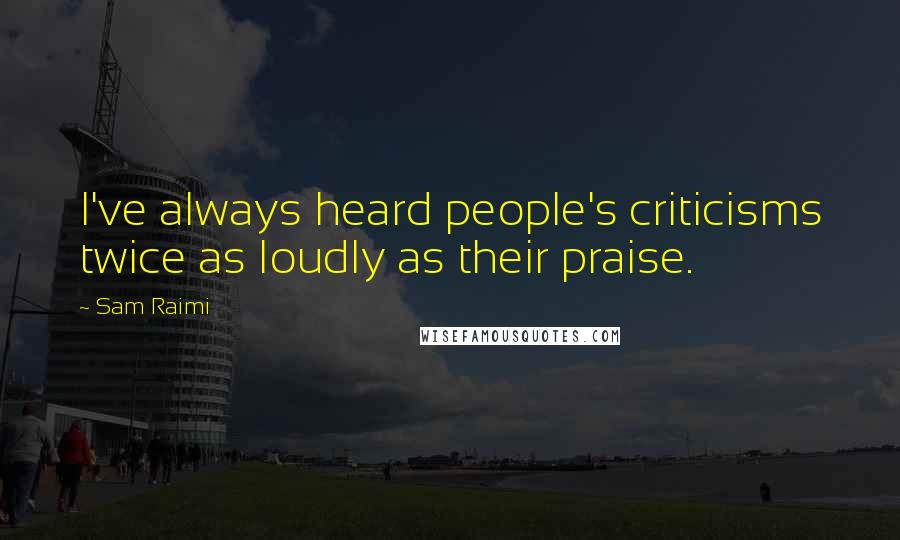 Sam Raimi Quotes: I've always heard people's criticisms twice as loudly as their praise.