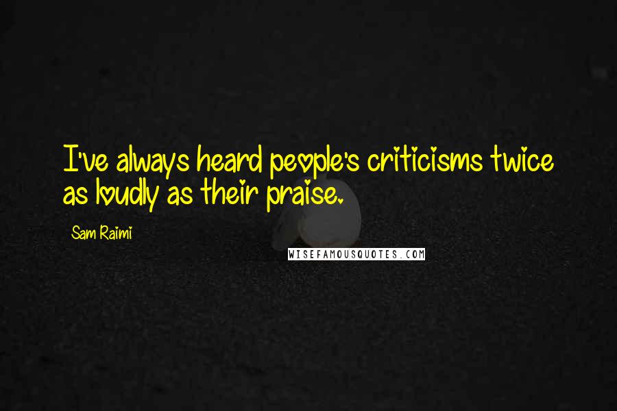 Sam Raimi Quotes: I've always heard people's criticisms twice as loudly as their praise.