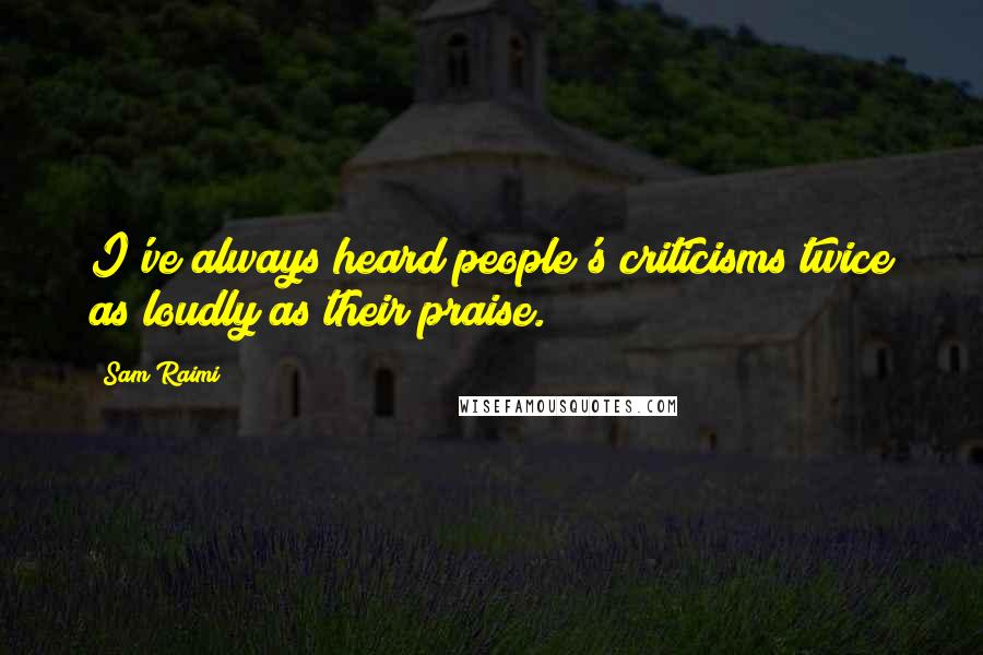 Sam Raimi Quotes: I've always heard people's criticisms twice as loudly as their praise.