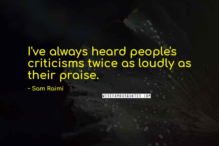 Sam Raimi Quotes: I've always heard people's criticisms twice as loudly as their praise.