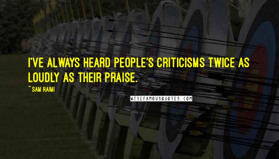 Sam Raimi Quotes: I've always heard people's criticisms twice as loudly as their praise.