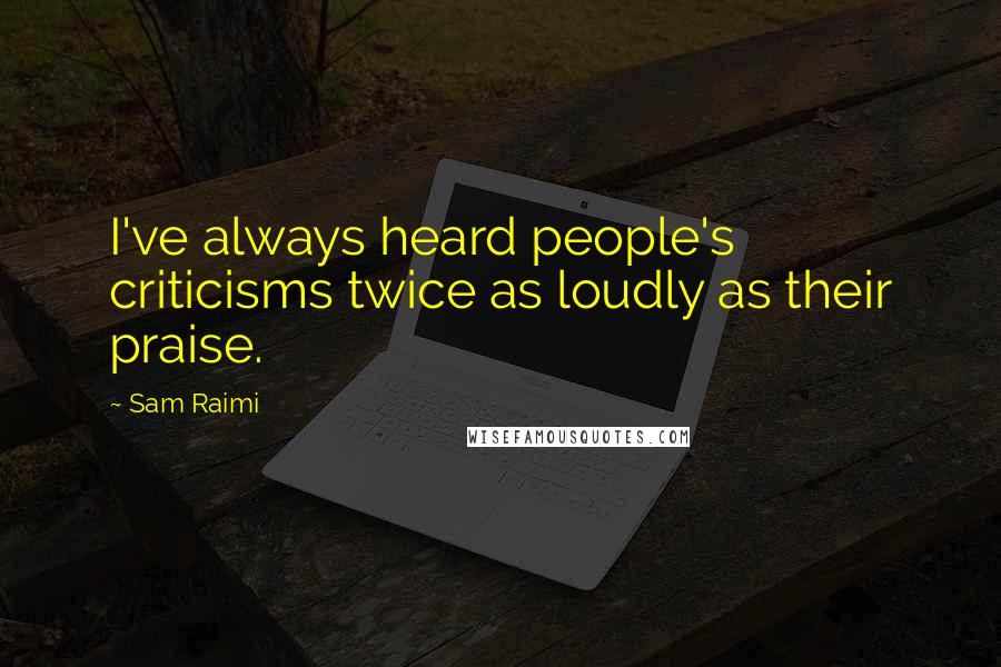 Sam Raimi Quotes: I've always heard people's criticisms twice as loudly as their praise.