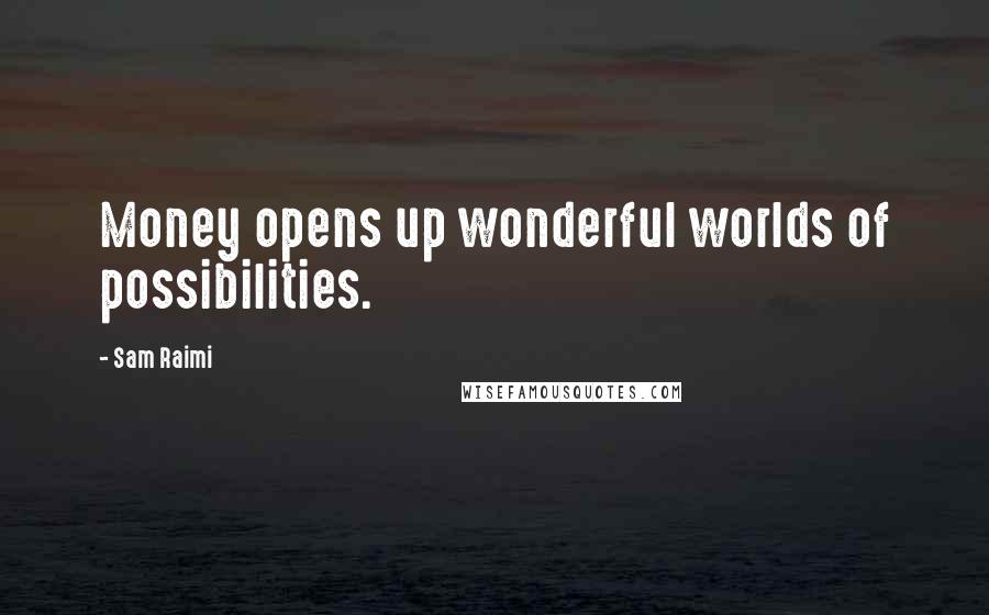 Sam Raimi Quotes: Money opens up wonderful worlds of possibilities.