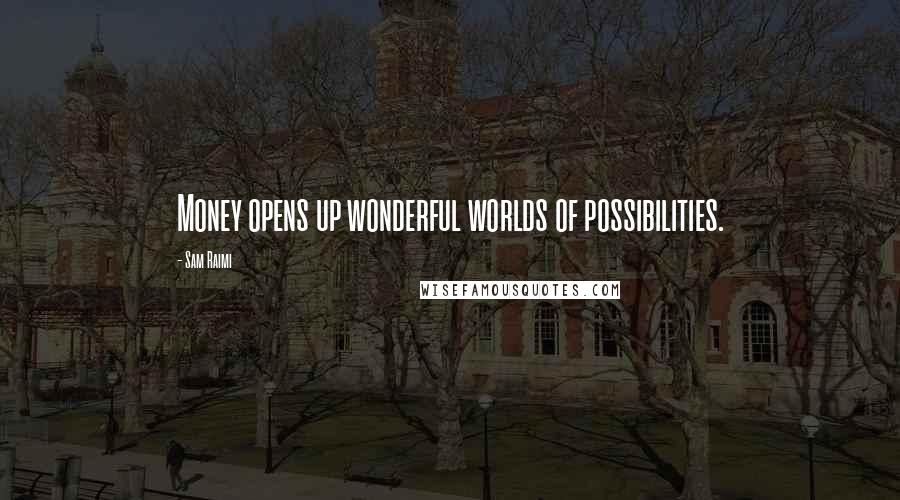 Sam Raimi Quotes: Money opens up wonderful worlds of possibilities.