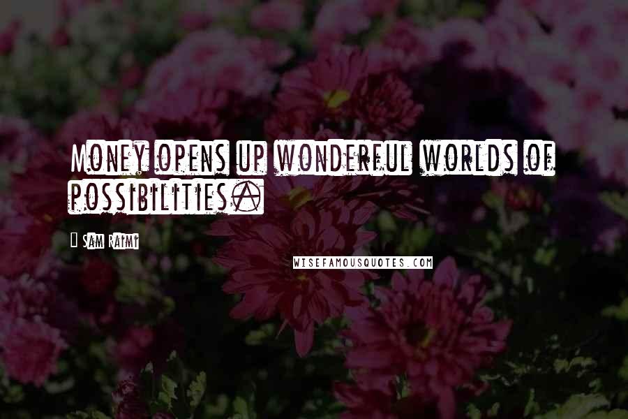 Sam Raimi Quotes: Money opens up wonderful worlds of possibilities.